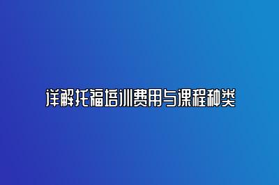 详解托福培训费用与课程种类