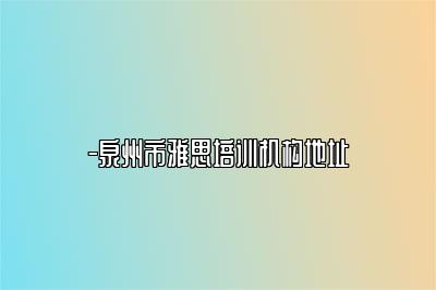 -泉州市雅思培训机构地址