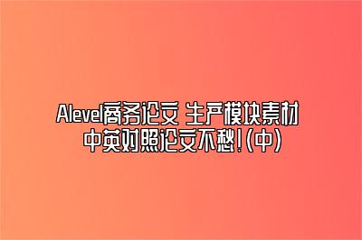 Alevel商务论文 生产模块素材 中英对照论文不愁！（中）