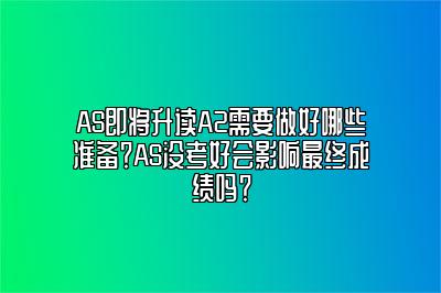 AS即将升读A2需要做好哪些准备？AS没考好会影响最终成绩吗？