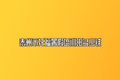 泰州市托福暑假培训班多少钱