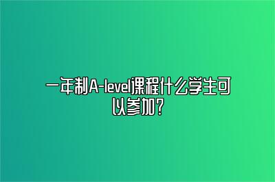 一年制A-level课程什么学生可以参加？