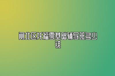 闸北区托福零基础辅导班多少钱