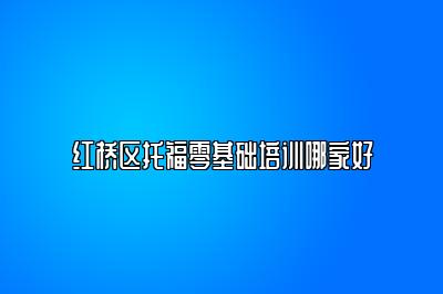 红桥区托福零基础培训哪家好