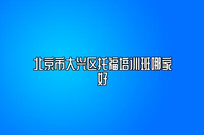 北京市大兴区托福培训班哪家好