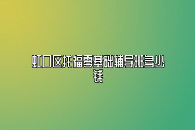 虹口区托福零基础辅导班多少钱