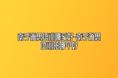 南宁雅思培训哪家好-南宁雅思培训班哪个好