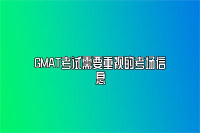 GMAT考试需要重视的考场信息