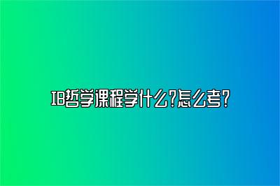 IB哲学课程学什么？怎么考？