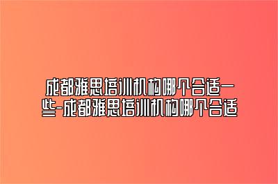 成都雅思培训机构哪个合适一些-成都雅思培训机构哪个合适