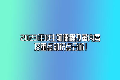 2023年IB生物课程改革内容及重点知识点分析！