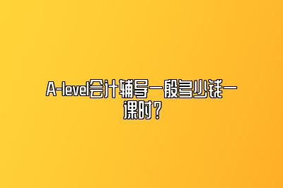 A-level会计辅导一般多少钱一课时？