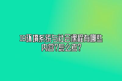 IB环境系统与社会课程有哪些内容？怎么考？