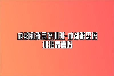 成都的雅思培训班-成都雅思培训班靠谱吗