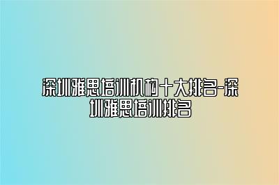深圳雅思培训机构十大排名-深圳雅思培训排名