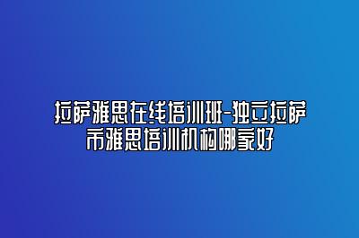 拉萨雅思在线培训班-独立拉萨市雅思培训机构哪家好