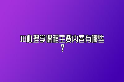 IB心理学课程主要内容有哪些？