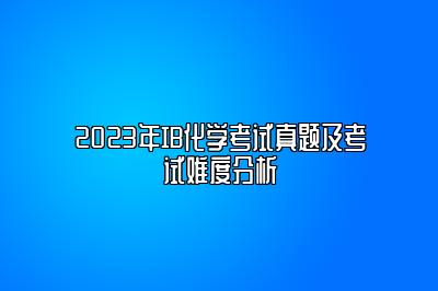 2023年IB化学考试真题及考试难度分析