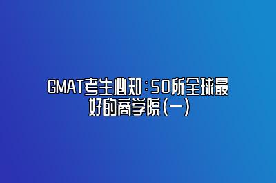 GMAT考生必知：50所全球最好的商学院（一）