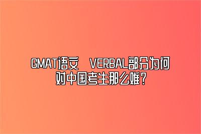 GMAT语文​VERBAL部分为何对中国考生那么难？