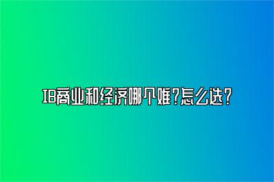 IB商业和经济哪个难？怎么选？