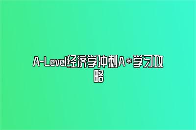 A-Level经济学冲刺A*学习攻略