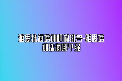 雅思珠海培训机构排名-雅思培训珠海哪个强