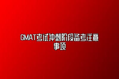 GMAT考试冲刺阶段备考注意事项