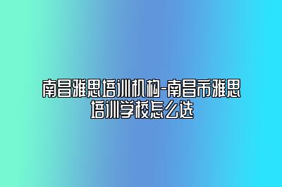 南昌雅思培训机构-南昌市雅思培训学校怎么选