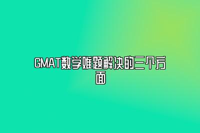 GMAT数学难题解决的三个方面