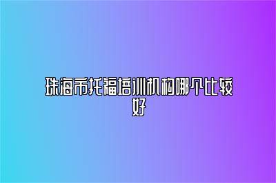 珠海市托福培训机构哪个比较好