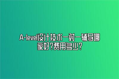 A-level设计技术一对一辅导哪家好？费用多少？