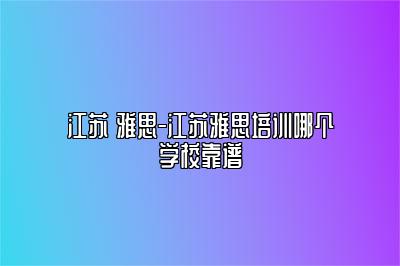 江苏 雅思-江苏雅思培训哪个学校靠谱