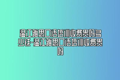 温江雅思口语培训收费贵吗多少钱-温江雅思口语培训收费贵吗