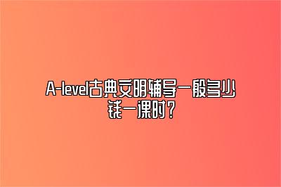 A-level古典文明辅导一般多少钱一课时？