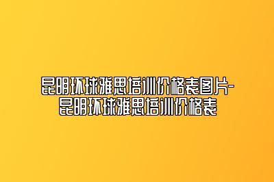 昆明环球雅思培训价格表图片-昆明环球雅思培训价格表