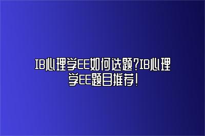 IB心理学EE如何选题？IB心理学EE题目推荐！