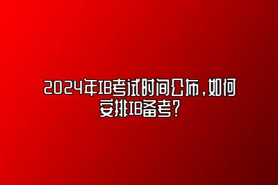 2024年IB考试时间公布，如何安排IB备考？