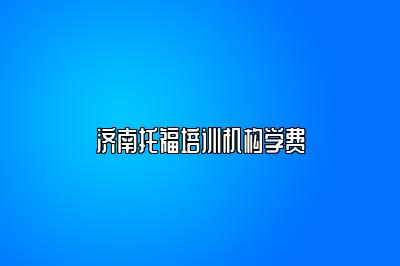 济南托福培训机构学费