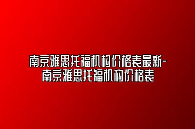 南京雅思托福机构价格表最新-南京雅思托福机构价格表