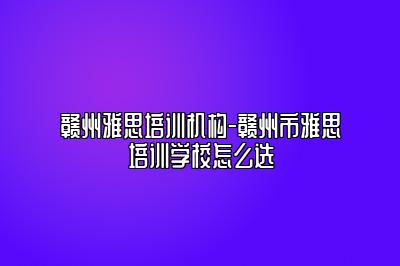 赣州雅思培训机构-赣州市雅思培训学校怎么选