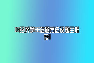 IB经济学EE选题方法及题目推荐！