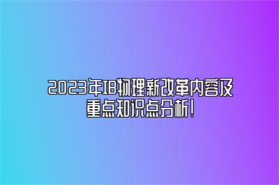 2023年IB物理新改革内容及重点知识点分析！