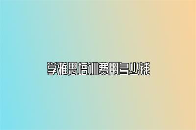 学雅思培训费用多少钱