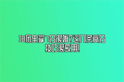 IB历史拿7分很难？这几条高分技巧很实用！