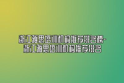 浙江雅思培训机构推荐排名榜-浙江雅思培训机构推荐排名