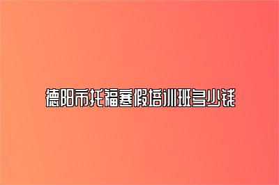 德阳市托福寒假培训班多少钱