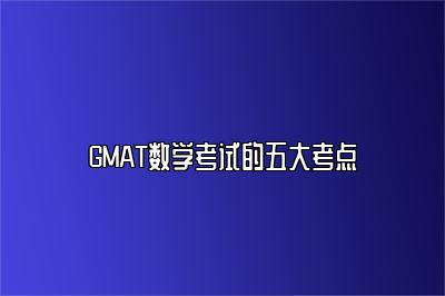 GMAT数学考试的五大考点