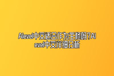 Alevel中文适合作为主修吗？Alevel中文详细分析