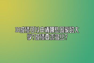 IB成绩可以申请哪些国家的大学？成绩要求多少？